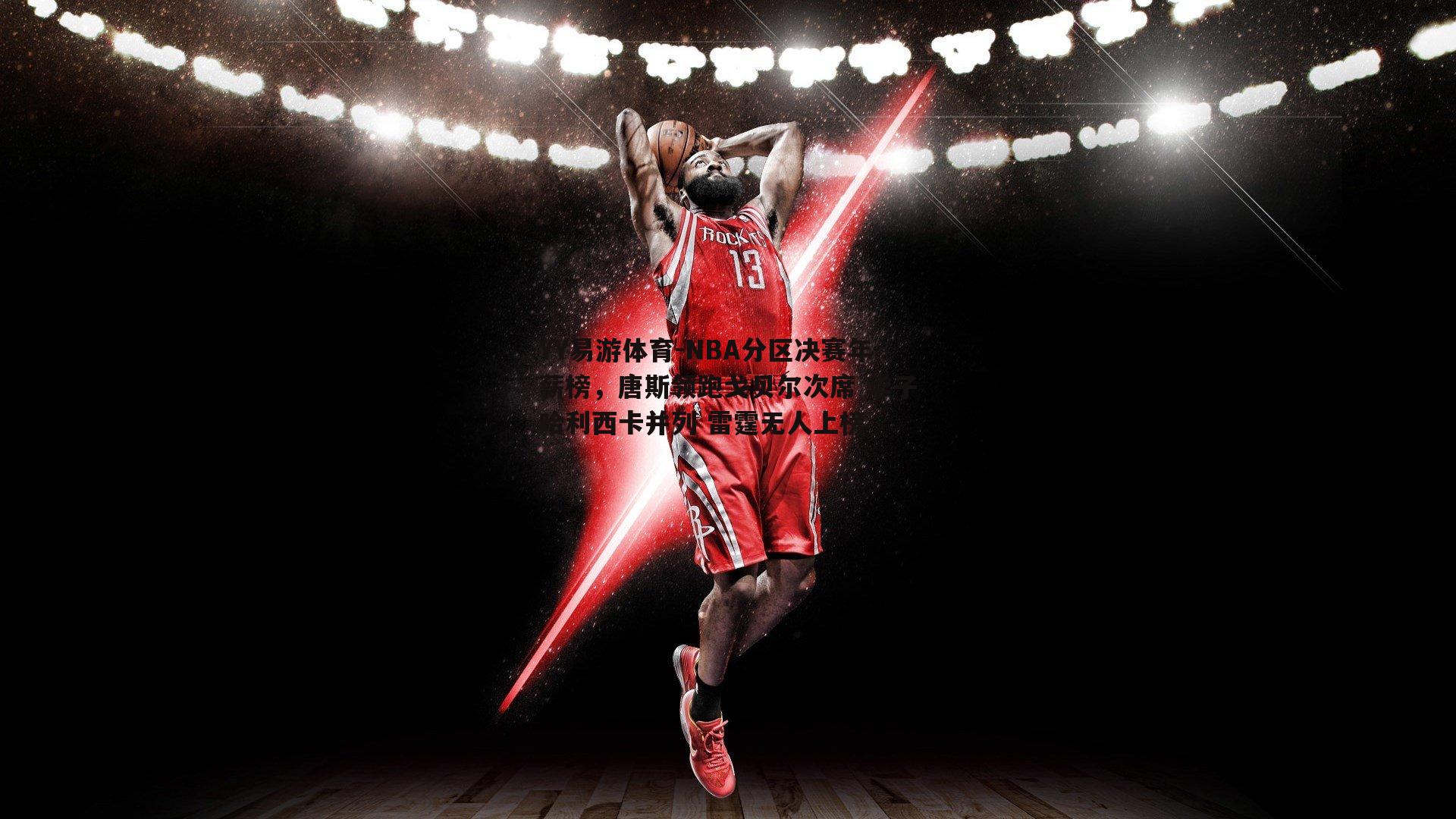 NBA分区决赛年薪榜，唐斯领跑戈贝尔次席 华子哈利西卡并列 雷霆无人上榜