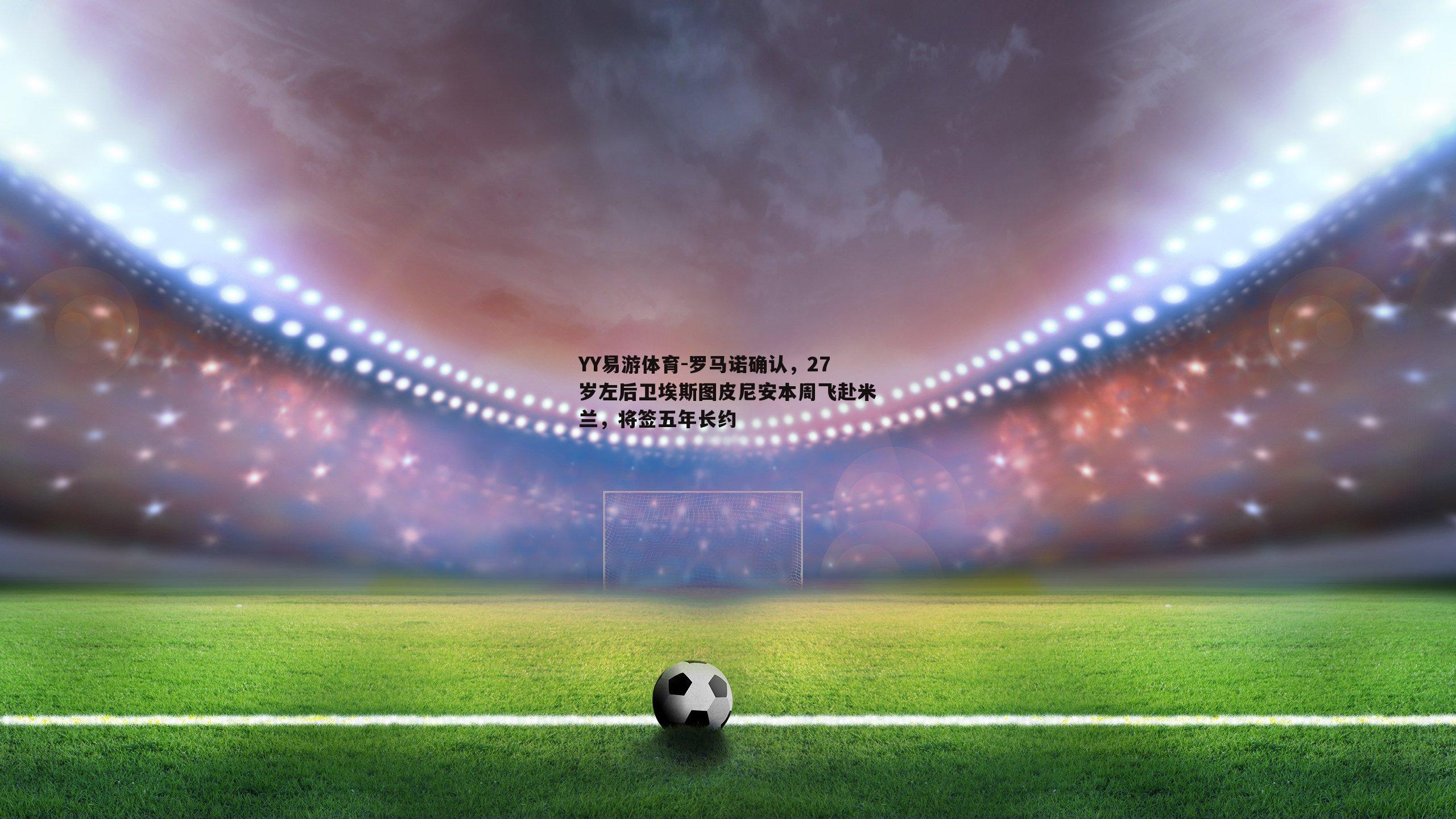 罗马诺确认，27岁左后卫埃斯图皮尼安本周飞赴米兰，将签五年长约
