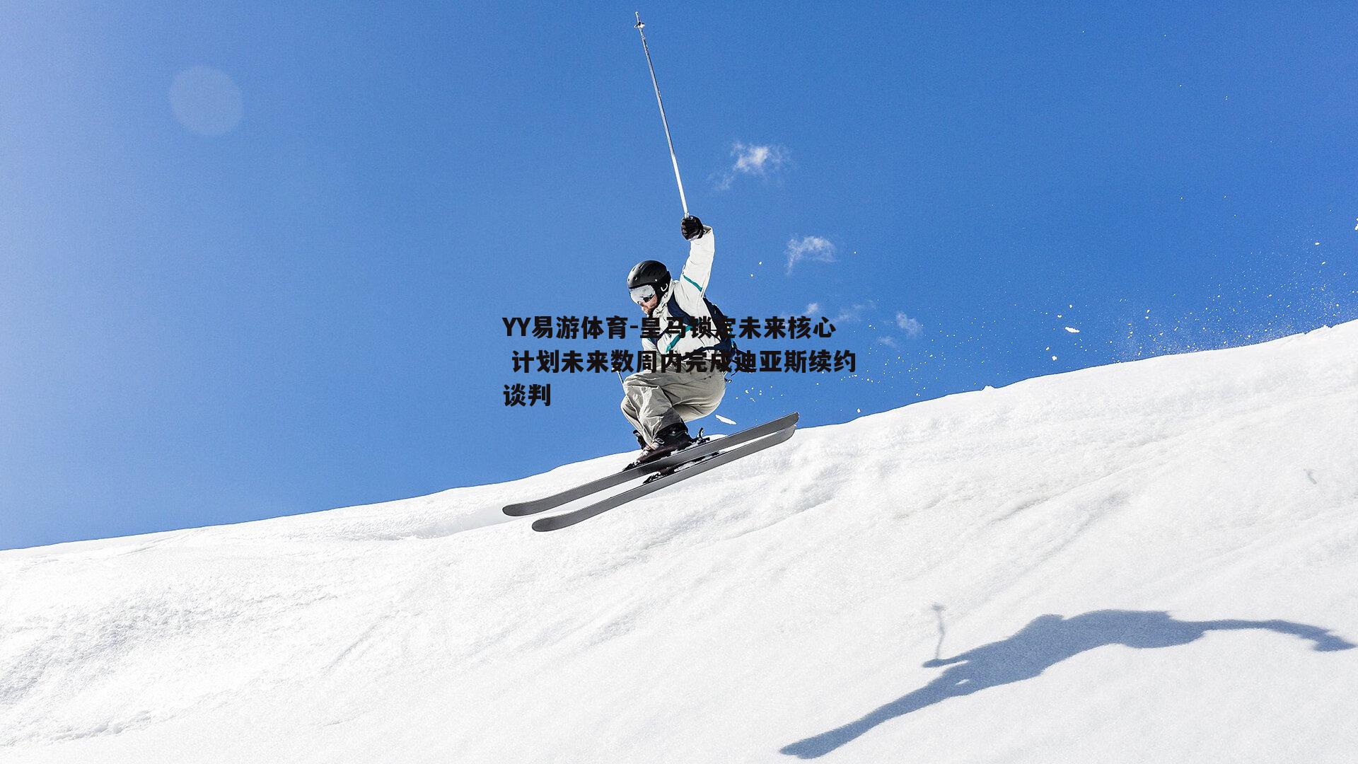 皇马锁定未来核心 计划未来数周内完成迪亚斯续约谈判