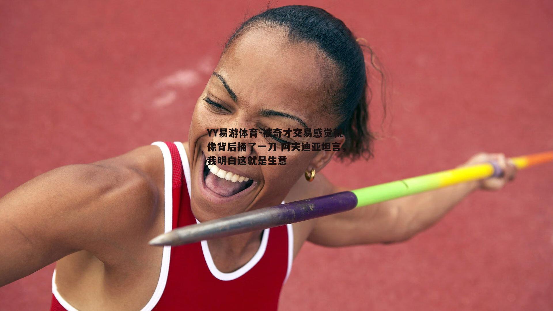 被奇才交易感觉就像背后捅了一刀 阿夫迪亚坦言，我明白这就是生意